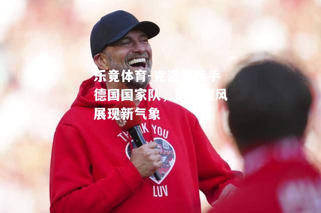 乐竟体育-克洛普接手德国国家队，重振雄风展现新气象