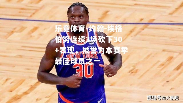 乐竟体育-约翰-埃格伯努连续3场砍下30+表现，被誉为本赛季最佳球员之一