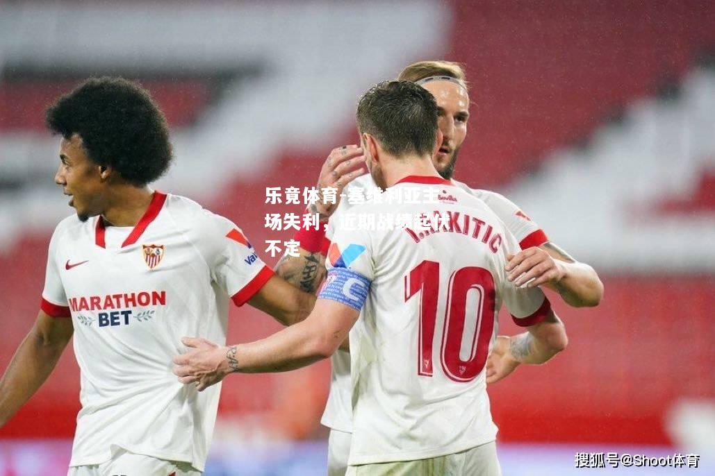 乐竟体育-塞维利亚主场失利，近期战绩起伏不定