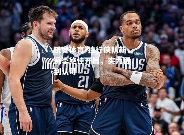 乐竟体育-独行侠队新赛季绝佳开局，实力得到认可