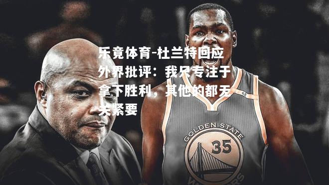 乐竟体育-杜兰特回应外界批评：我只专注于拿下胜利，其他的都无关紧要