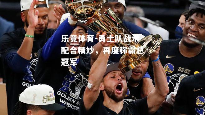 乐竟体育-勇士队战术配合精妙，再度称霸总冠军