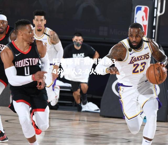 乐竟体育-詹姆斯轰34分湖人2-0火箭