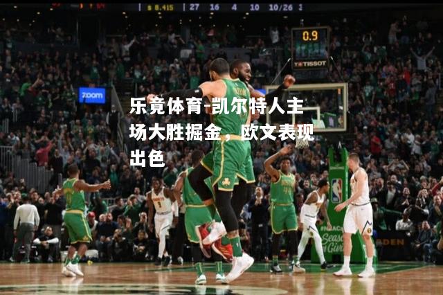 乐竟体育-凯尔特人主场大胜掘金，欧文表现出色