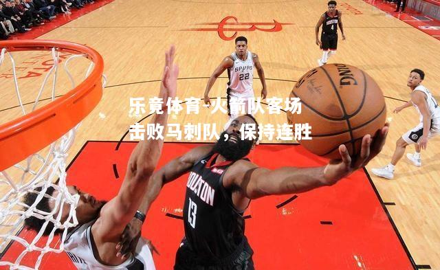 乐竟体育-火箭队客场击败马刺队，保持连胜