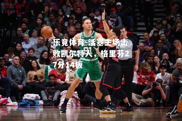 乐竟体育-活塞主场击败凯尔特人，格里芬27分14板