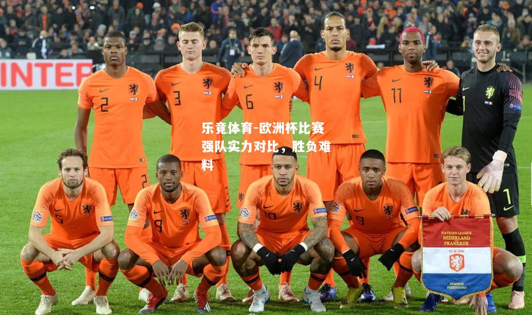 乐竟体育-欧洲杯比赛强队实力对比，胜负难料