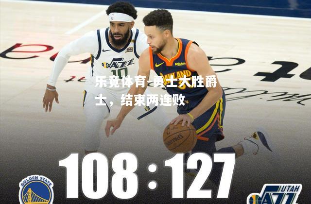 乐竟体育-勇士大胜爵士，结束两连败
