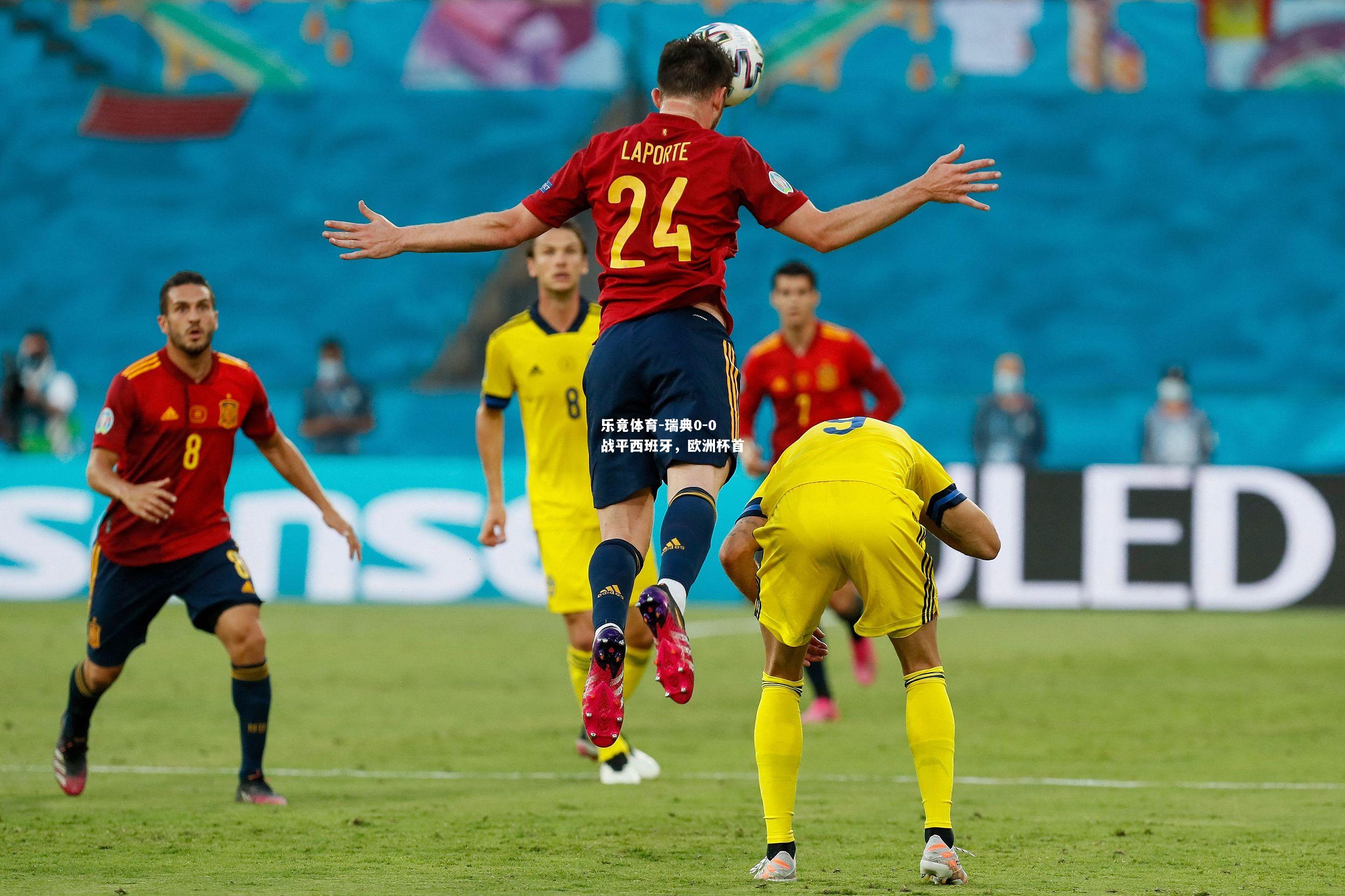 乐竟体育-瑞典0-0战平西班牙，欧洲杯首