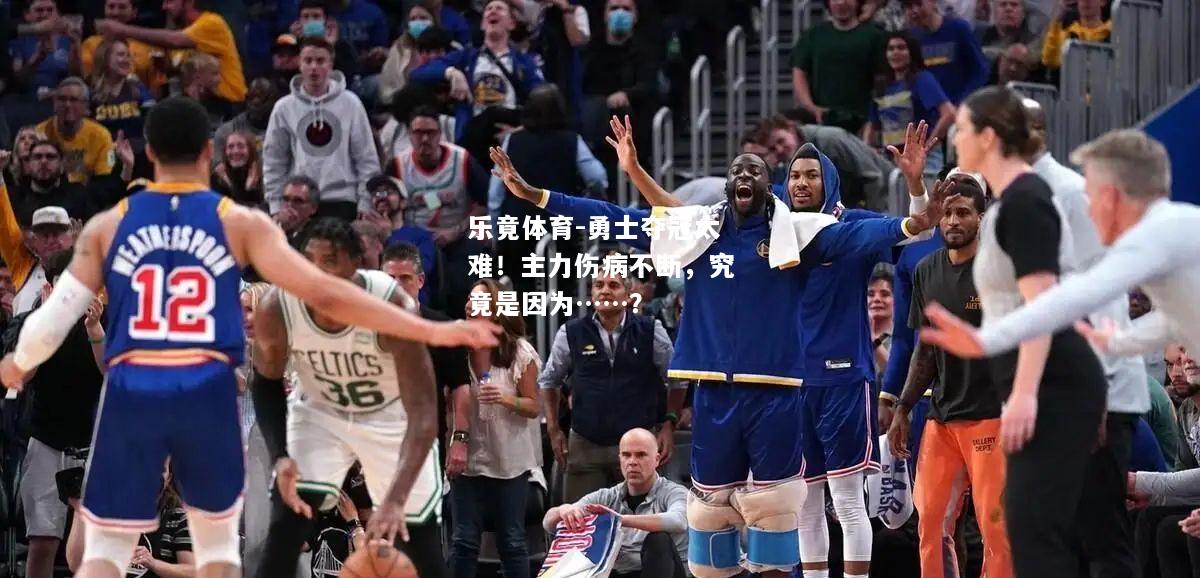 乐竟体育-勇士夺冠太难！主力伤病不断，究竟是因为……？