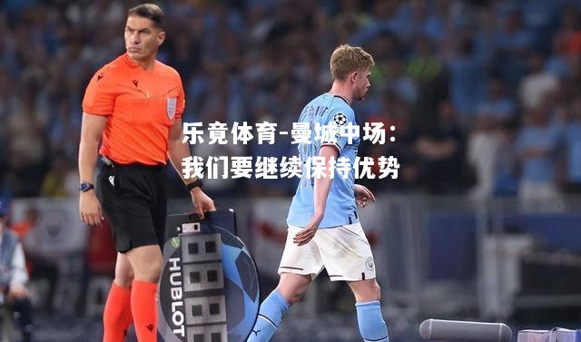 乐竟体育-曼城中场：我们要继续保持优势