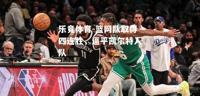乐竟体育-篮网队取得四连胜，逼平凯尔特人队