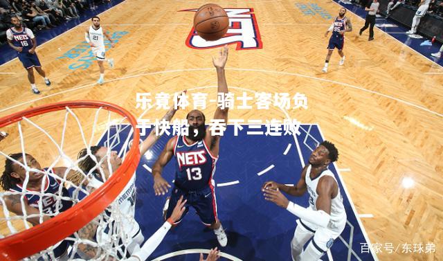 乐竟体育-骑士客场负于快船，吞下三连败