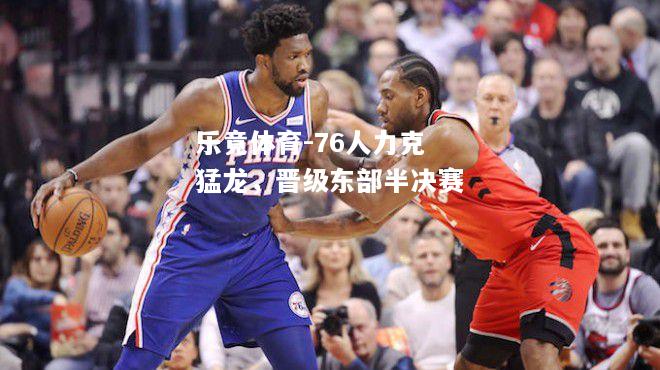 乐竟体育-76人力克猛龙，晋级东部半决赛