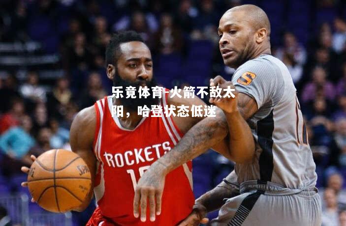 乐竟体育-火箭不敌太阳，哈登状态低迷