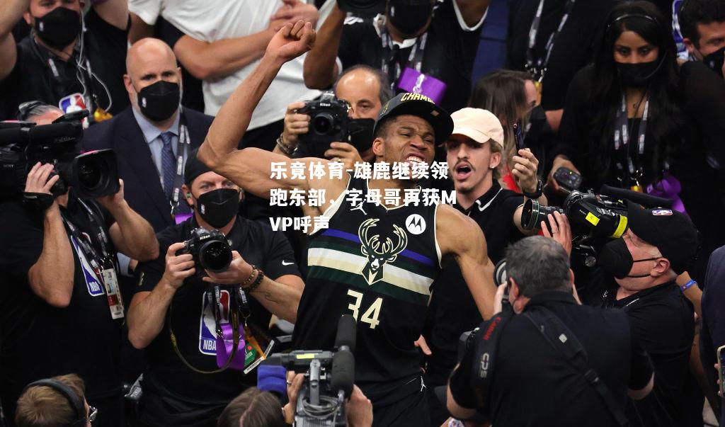 乐竟体育-雄鹿继续领跑东部，字母哥再获MVP呼声