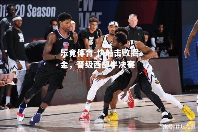 乐竟体育-快船击败掘金，晋级西部半决赛