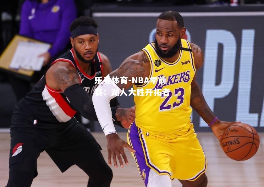 乐竟体育-NBA季前赛：湖人大胜开拓者