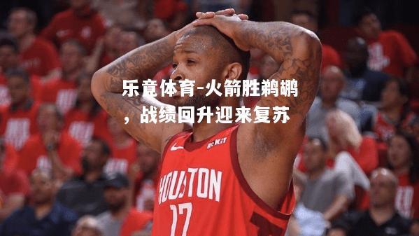 乐竟体育-火箭胜鹈鹕，战绩回升迎来复苏