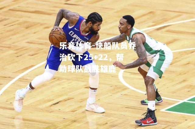 乐竟体育-快船队员乔治砍下25+22，帮助球队战胜雄鹿