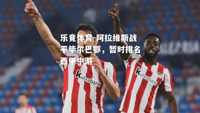 乐竟体育-阿拉维斯战平毕尔巴鄂，暂时排名西甲中游