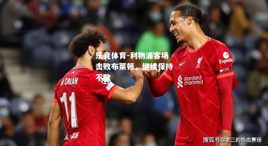 乐竟体育-利物浦客场击败布莱顿，继续保持不败