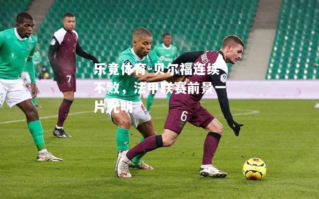 乐竟体育-贝尔福连续不败，法甲联赛前景一片光明