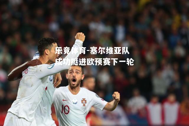 乐竟体育-塞尔维亚队成功挺进欧预赛下一轮