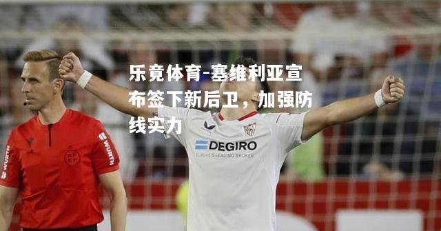 乐竟体育-塞维利亚宣布签下新后卫，加强防线实力