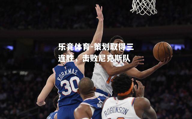 乐竟体育-策划取得三连胜，击败尼克斯队