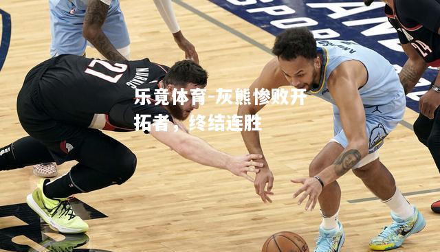 乐竟体育-灰熊惨败开拓者，终结连胜