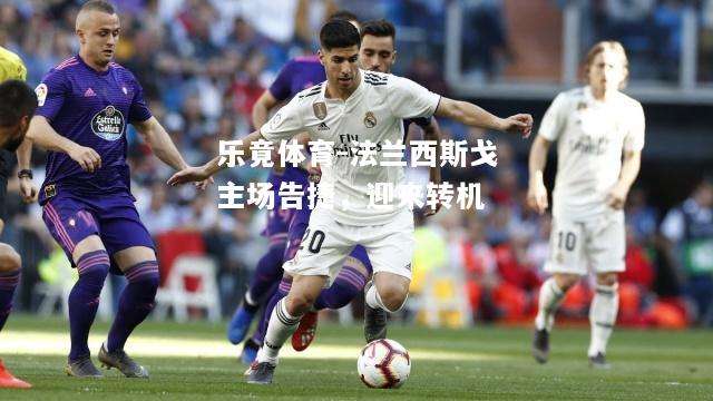 乐竟体育-法兰西斯戈主场告捷，迎来转机