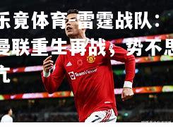 乐竟体育-雷霆战队：曼联重生再战，势不思亢