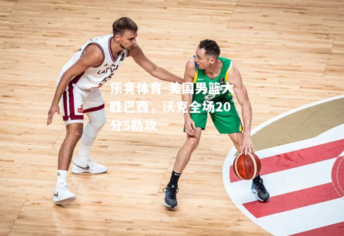 乐竟体育-美国男篮大胜巴西，沃克全场20分5助攻
