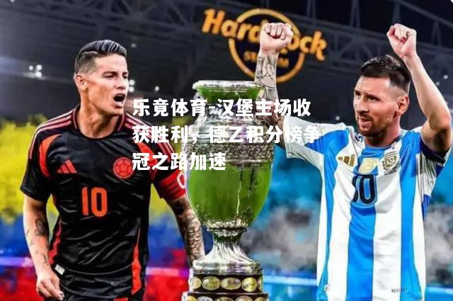 乐竟体育-汉堡主场收获胜利，德乙积分榜争冠之路加速
