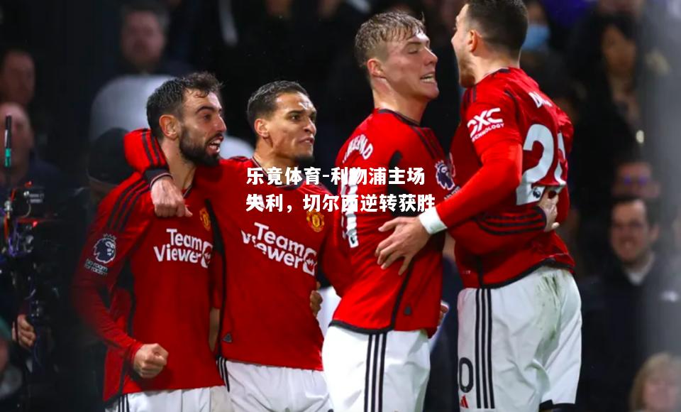 乐竟体育-利物浦主场失利，切尔西逆转获胜