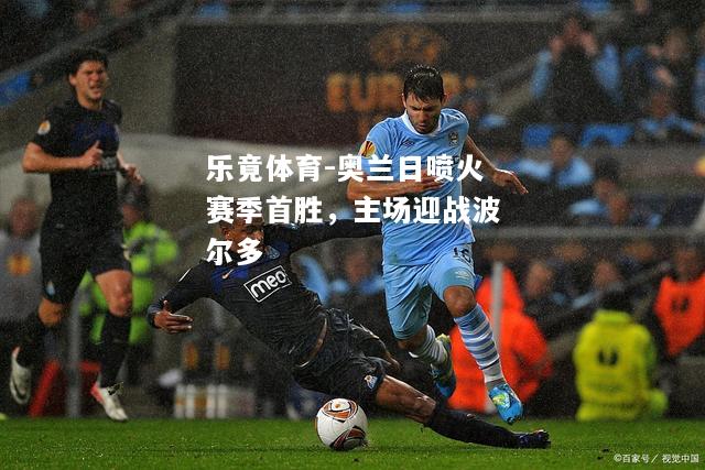 乐竟体育-奥兰日喷火赛季首胜，主场迎战波尔多