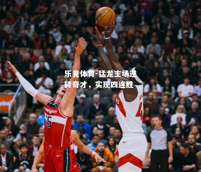 乐竟体育-猛龙主场逆转奇才，实现四连胜