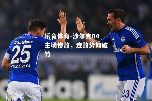 乐竟体育-沙尔克04主场惨败，连败势如破竹