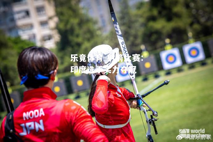 乐竟体育-射箭比赛：印度选手实力夺冠