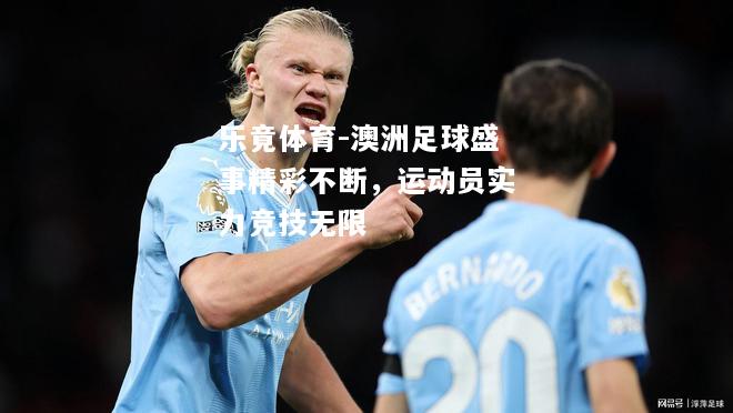 乐竟体育-澳洲足球盛事精彩不断，运动员实力竞技无限