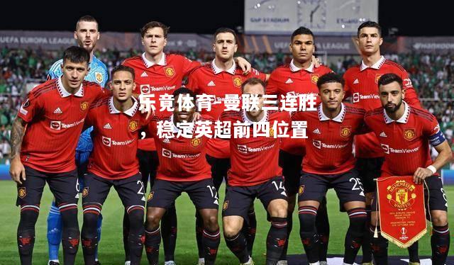 乐竟体育-曼联三连胜，稳定英超前四位置