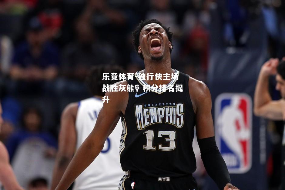 乐竟体育-独行侠主场战胜灰熊，积分排名提升