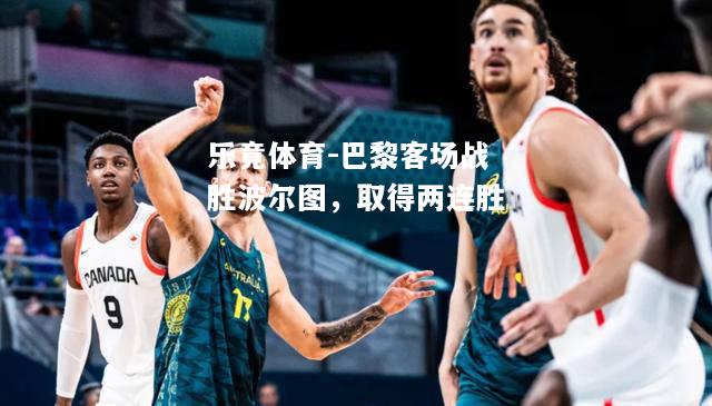 乐竟体育-巴黎客场战胜波尔图，取得两连胜