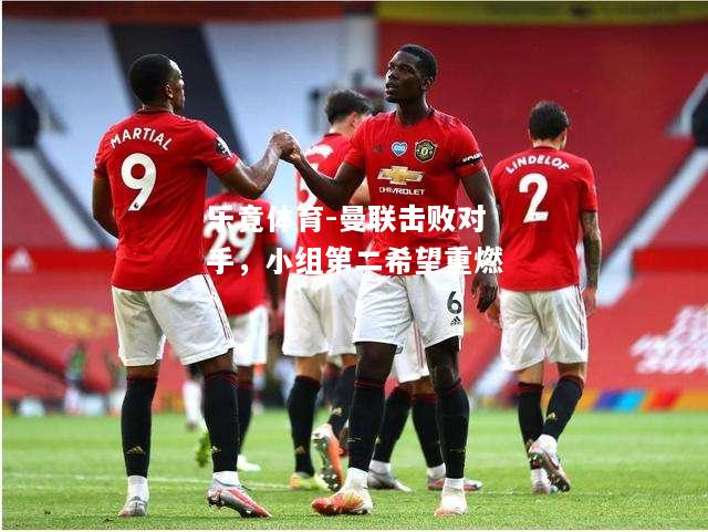 乐竟体育-曼联击败对手，小组第二希望重燃