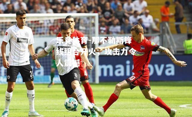 乐竟体育-那不勒斯锋线组合开火，攻击力令人震撼
