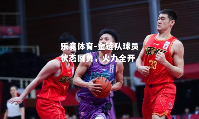 乐竟体育-金链队球员状态回勇，火力全开
