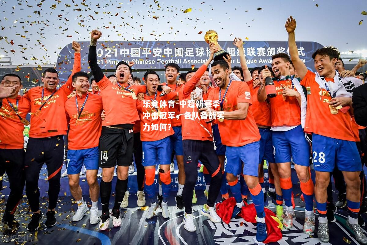 乐竟体育-中超新赛季冲击冠军，各队备战实力如何？