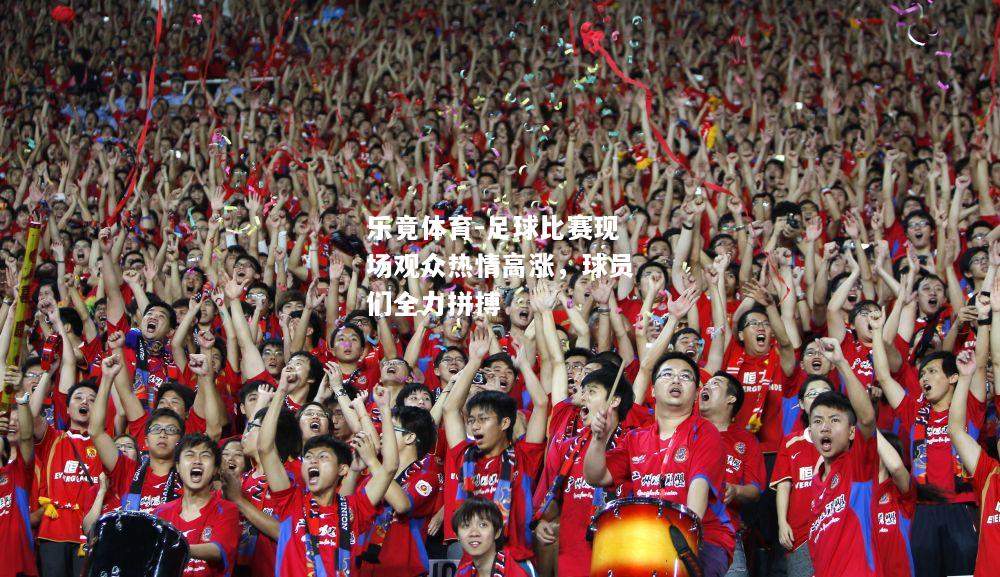 乐竟体育-足球比赛现场观众热情高涨，球员们全力拼搏