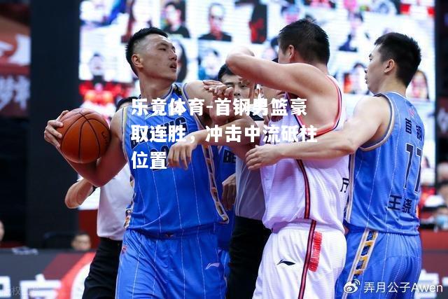 乐竟体育-首钢男篮豪取连胜，冲击中流砥柱位置